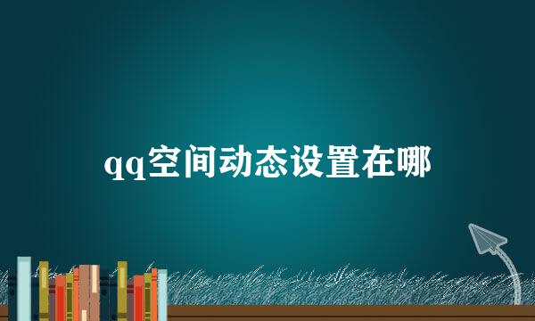 qq空间动态设置在哪