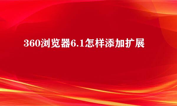 360浏览器6.1怎样添加扩展