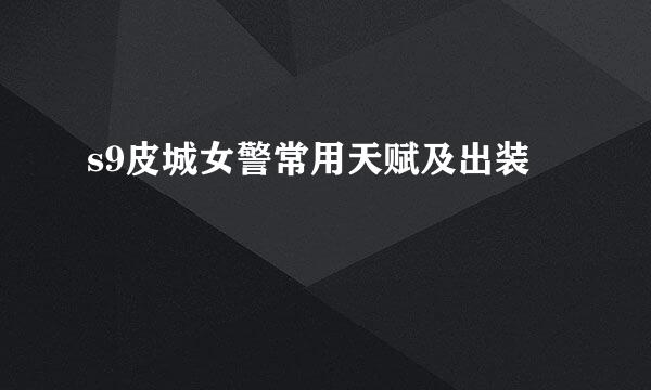 s9皮城女警常用天赋及出装