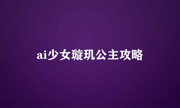 ai少女璇玑公主攻略