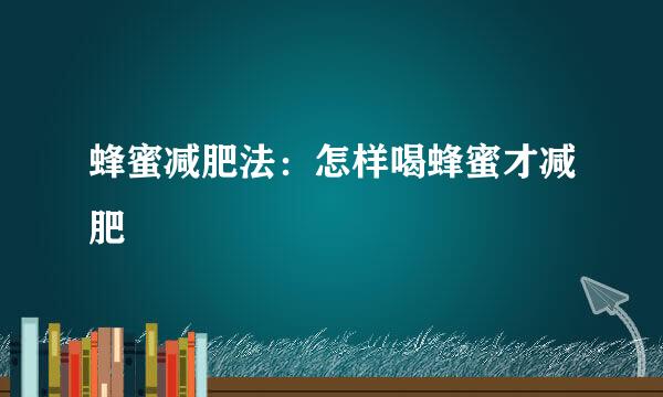 蜂蜜减肥法：怎样喝蜂蜜才减肥