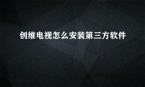 创维电视怎么安装第三方软件