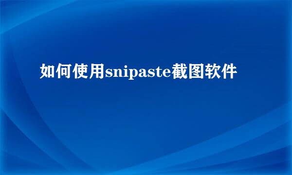 如何使用snipaste截图软件