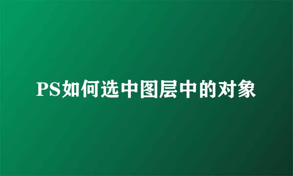 PS如何选中图层中的对象