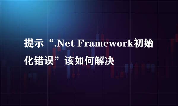 提示“.Net Framework初始化错误”该如何解决