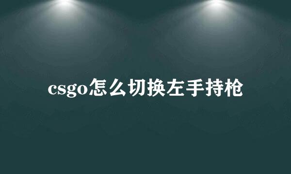 csgo怎么切换左手持枪
