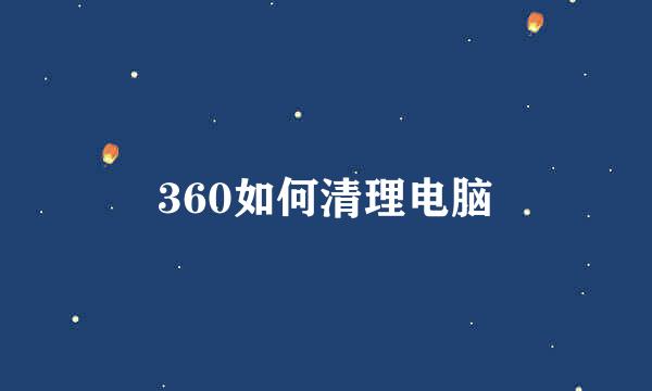 360如何清理电脑