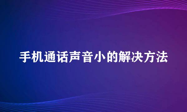 手机通话声音小的解决方法