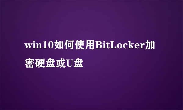 win10如何使用BitLocker加密硬盘或U盘