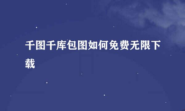 千图千库包图如何免费无限下载
