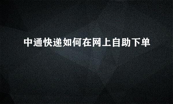 中通快递如何在网上自助下单