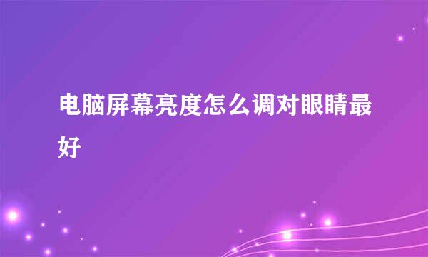 电脑屏幕亮度怎么调对眼睛最好