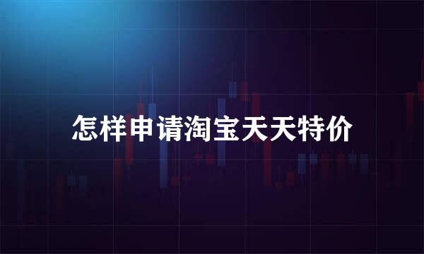 怎样申请淘宝天天特价