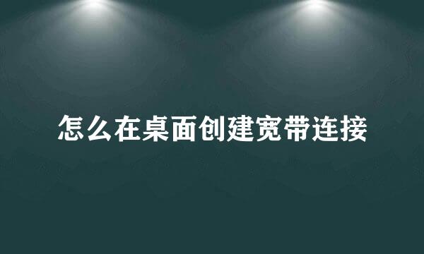 怎么在桌面创建宽带连接