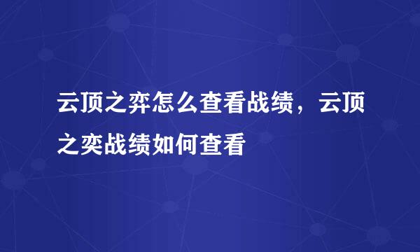 云顶之弈怎么查看战绩，云顶之奕战绩如何查看