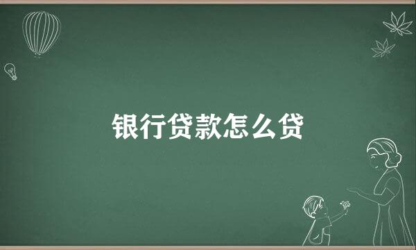 银行贷款怎么贷
