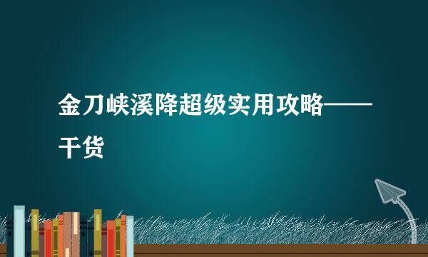 金刀峡溪降超级实用攻略——干货
