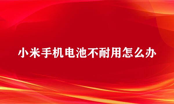 小米手机电池不耐用怎么办