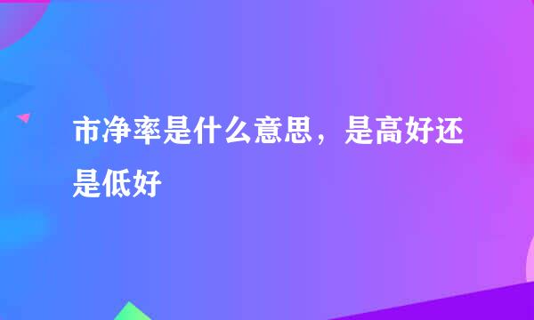 市净率是什么意思，是高好还是低好