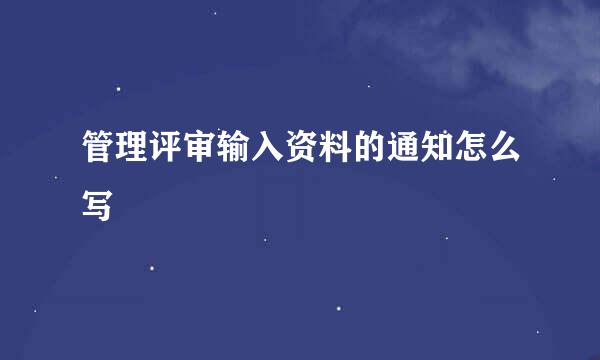 管理评审输入资料的通知怎么写