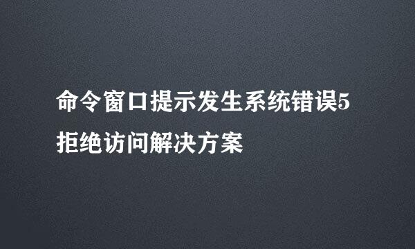 命令窗口提示发生系统错误5拒绝访问解决方案