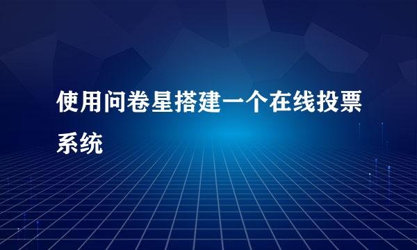使用问卷星搭建一个在线投票系统