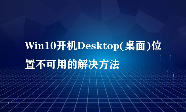 Win10开机Desktop(桌面)位置不可用的解决方法