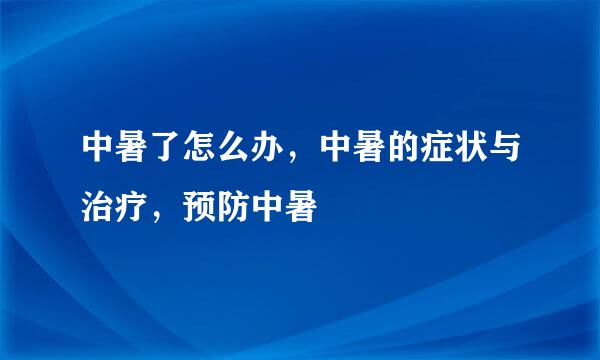 中暑了怎么办，中暑的症状与治疗，预防中暑