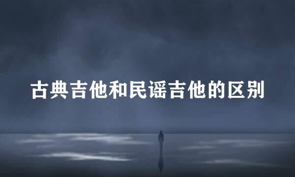 古典吉他和民谣吉他的区别