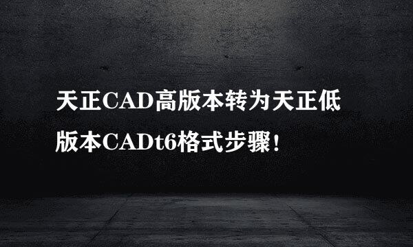 天正CAD高版本转为天正低版本CADt6格式步骤!