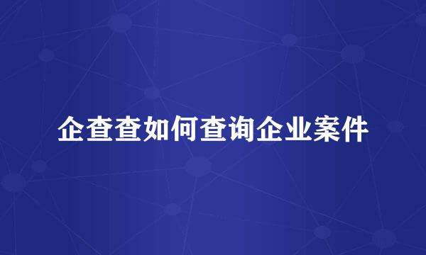 企查查如何查询企业案件