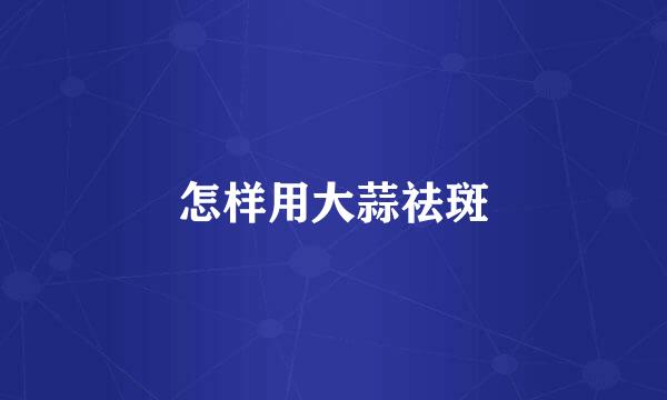 怎样用大蒜祛斑