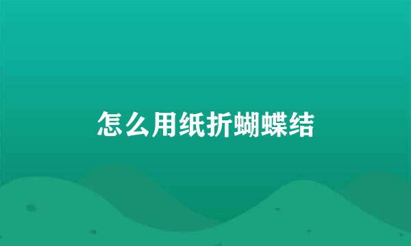 怎么用纸折蝴蝶结