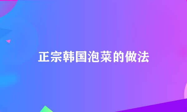 正宗韩国泡菜的做法