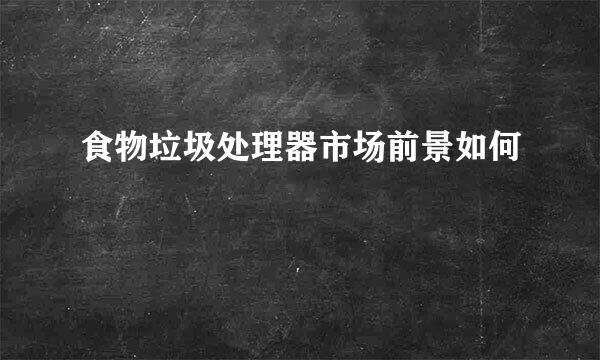 食物垃圾处理器市场前景如何