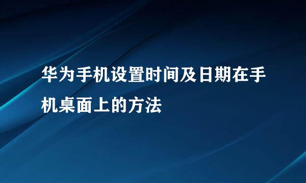 华为手机设置时间及日期在手机桌面上的方法