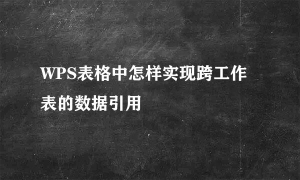 WPS表格中怎样实现跨工作表的数据引用