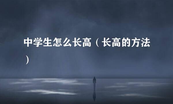 中学生怎么长高（长高的方法）