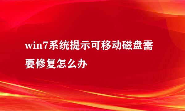 win7系统提示可移动磁盘需要修复怎么办
