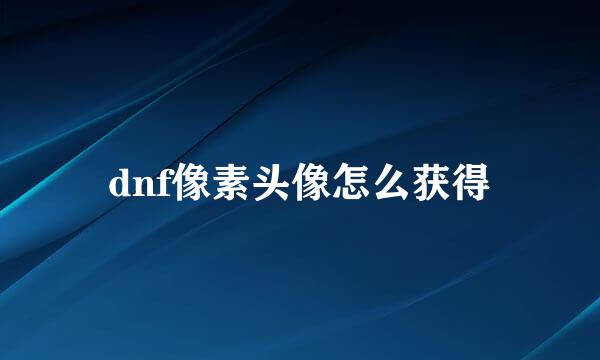 dnf像素头像怎么获得