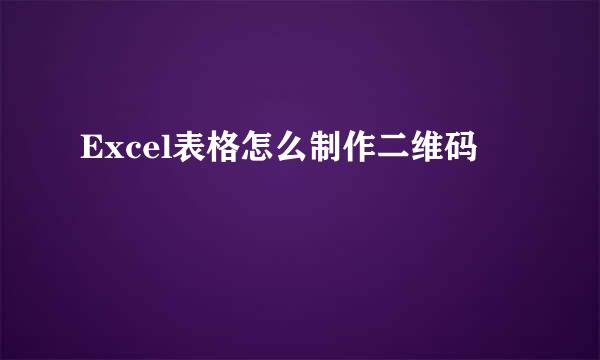 Excel表格怎么制作二维码