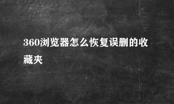 360浏览器怎么恢复误删的收藏夹