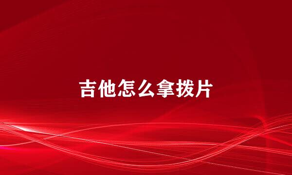吉他怎么拿拨片