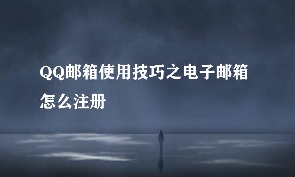 QQ邮箱使用技巧之电子邮箱怎么注册