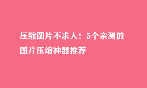 压缩图片不求人！5个亲测的图片压缩神器推荐