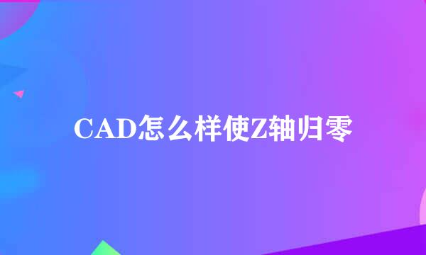 CAD怎么样使Z轴归零