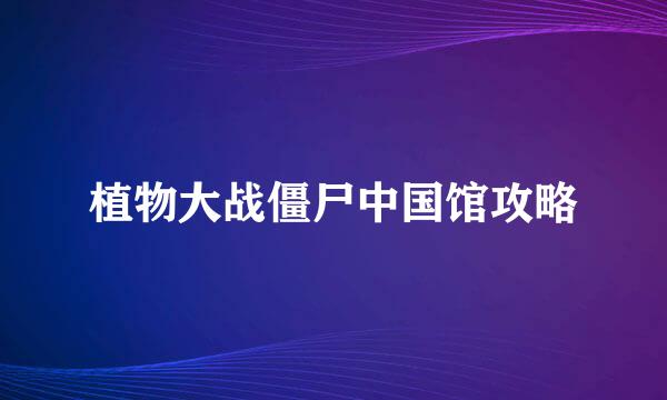 植物大战僵尸中国馆攻略