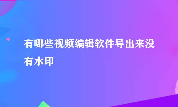 有哪些视频编辑软件导出来没有水印