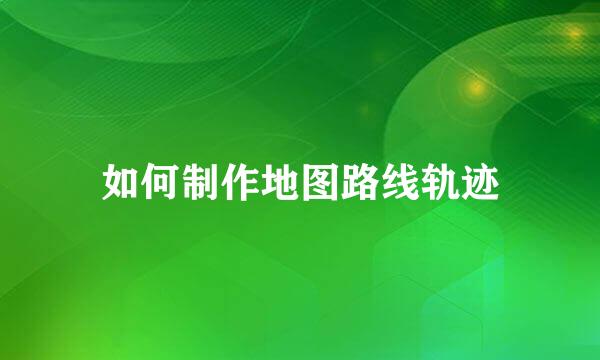 如何制作地图路线轨迹