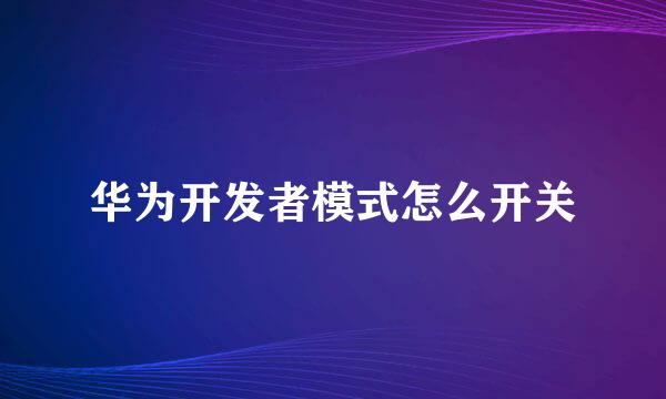 华为开发者模式怎么开关